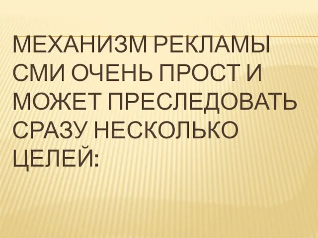 МЕХАНИЗМ РЕКЛАМЫ СМИ ОЧЕНЬ ПРОСТ И МОЖЕТ ПРЕСЛЕДОВАТЬ СРАЗУ НЕСКОЛЬКО ЦЕЛЕЙ: