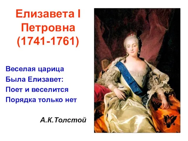 Елизавета I Петровна (1741-1761) Веселая царица Была Елизавет: Поет и веселится Порядка только нет А.К.Толстой