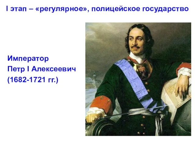 I этап – «регулярное», полицейское государство Император Петр I Алексеевич (1682-1721 гг.)