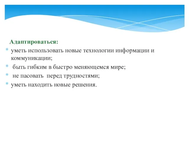 Адаптироваться: уметь использовать новые технологии информации и коммуникации; быть гибким в