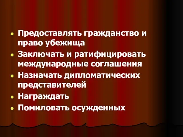 Предоставлять гражданство и право убежища Заключать и ратифицировать международные соглашения Назначать дипломатических представителей Награждать Помиловать осужденных