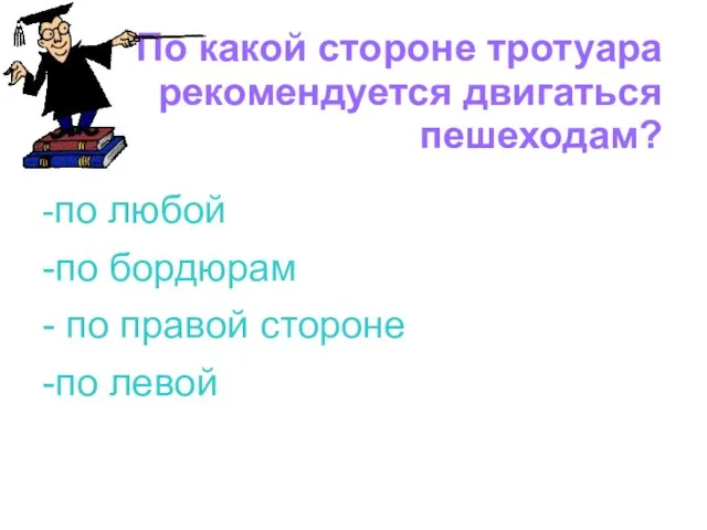 По какой стороне тротуара рекомендуется двигаться пешеходам? -по любой -по бордюрам