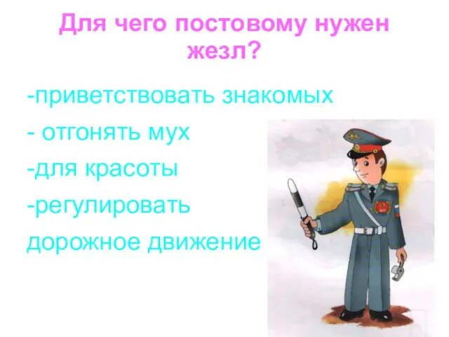 Для чего постовому нужен жезл? -приветствовать знакомых - отгонять мух -для красоты -регулировать дорожное движение