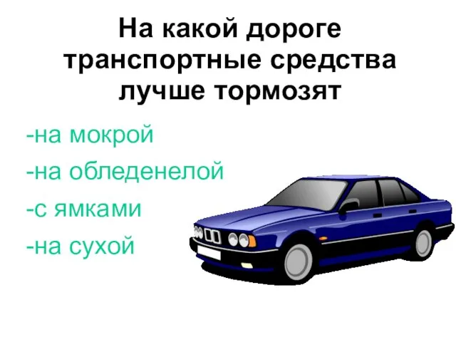 На какой дороге транспортные средства лучше тормозят -на мокрой -на обледенелой -с ямками -на сухой