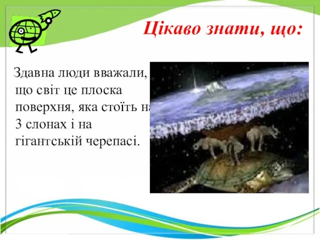 Здавна люди вважали, що світ це плоска поверхня, яка стоїть на