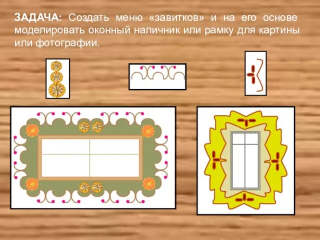 ЗАДАЧА: Создать меню «завитков» и на его основе моделировать оконный наличник