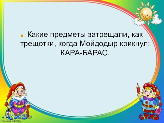 Какие предметы затрещали, как трещотки, когда Мойдодыр крикнул: КАРА-БАРАС.