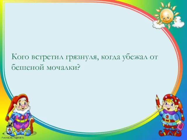 Кого встретил грязнуля, когда убежал от бешеной мочалки?