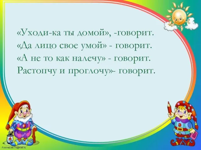 «Уходи-ка ты домой», -говорит. «Да лицо свое умой» - говорит. «А