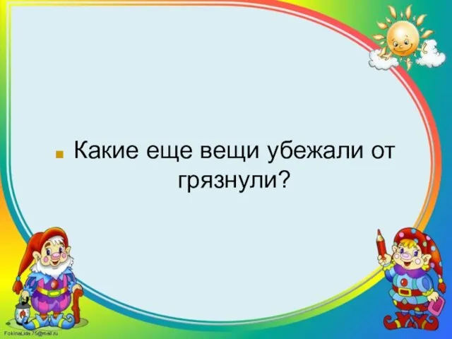 Какие еще вещи убежали от грязнули?