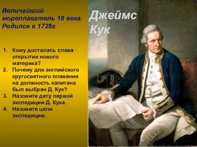 Величайший мореплаватель 18 века. Родился в 1728г Джеймс Кук Кому досталась