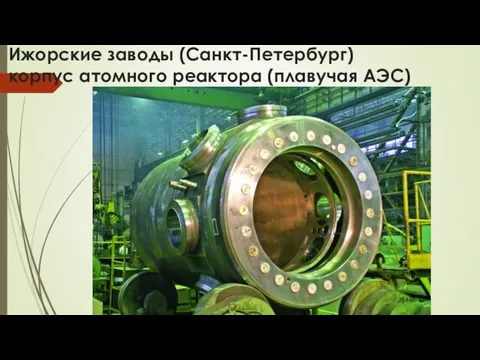 Ижорские заводы (Санкт-Петербург) корпус атомного реактора (плавучая АЭС)
