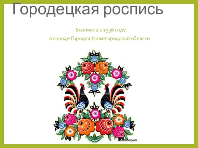 Городецкая роспись Возникла в 1936 году в городе Городец Нижегородской области