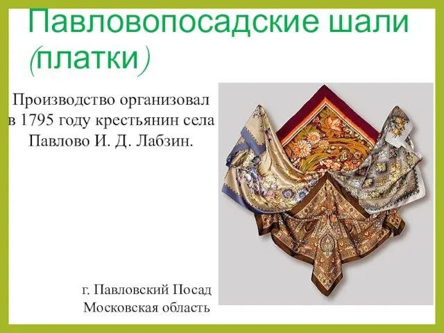 Павловопосадские шали (платки) Производство организовал в 1795 году крестьянин села Павлово