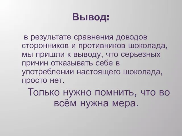 Вывод: в результате сравнения доводов сторонников и противников шоколада, мы пришли