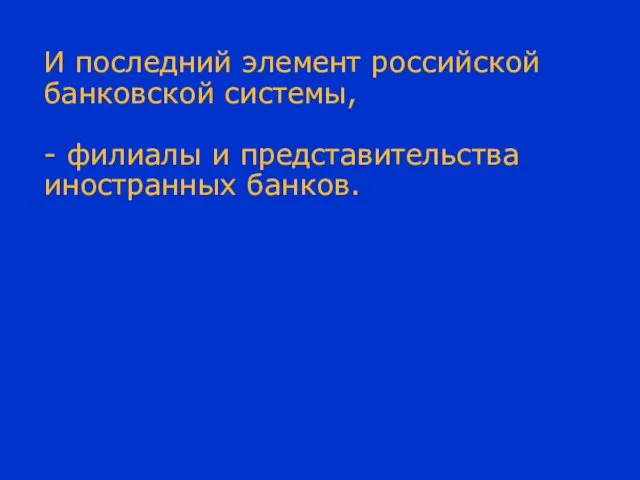 И последний элемент российской банковской системы, - филиалы и представительства иностранных банков.