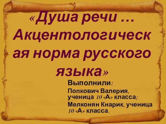 « Душа речи … Акцентологическая норма русского языка» Выполнили: Попкович Валерия,