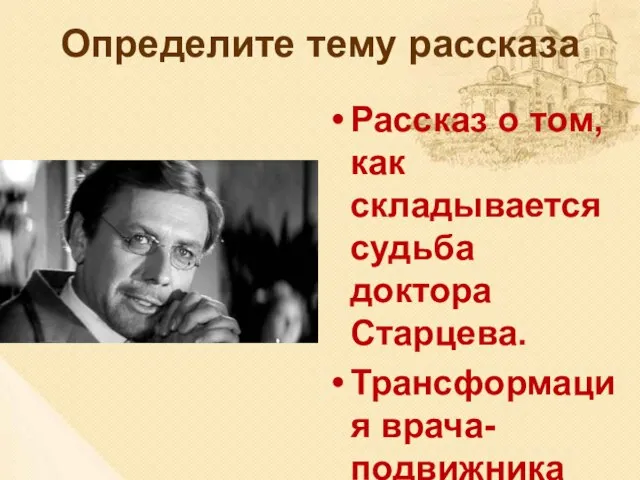 Определите тему рассказа Рассказ о том, как складывается судьба доктора Старцева.