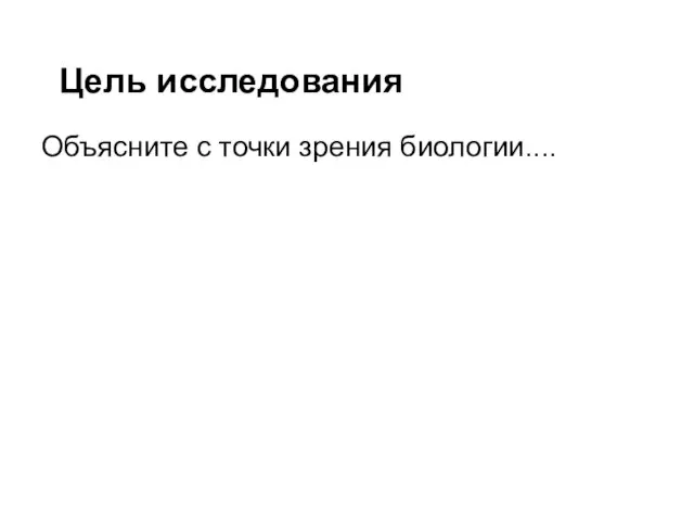 Цель исследования Объясните с точки зрения биологии....