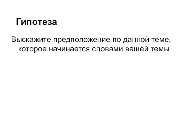 Гипотеза Выскажите предположение по данной теме, которое начинается словами вашей темы