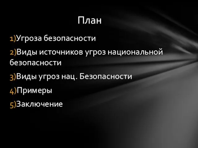 1)Угроза безопасности 2)Виды источников угроз национальной безопасности 3)Виды угроз нац. Безопасности 4)Примеры 5)Заключение План