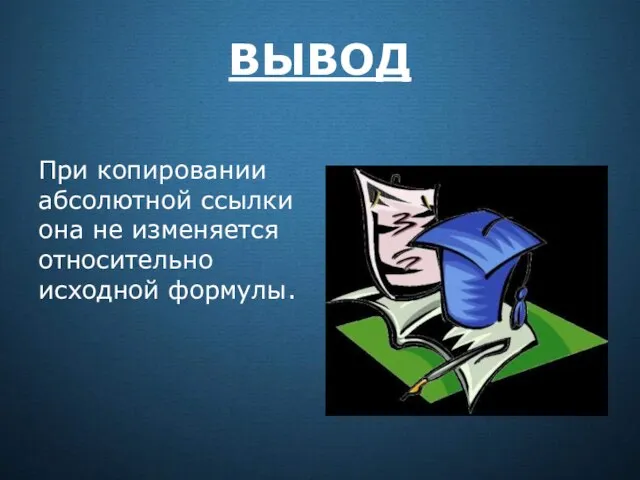 ВЫВОД При копировании абсолютной ссылки она не изменяется относительно исходной формулы.