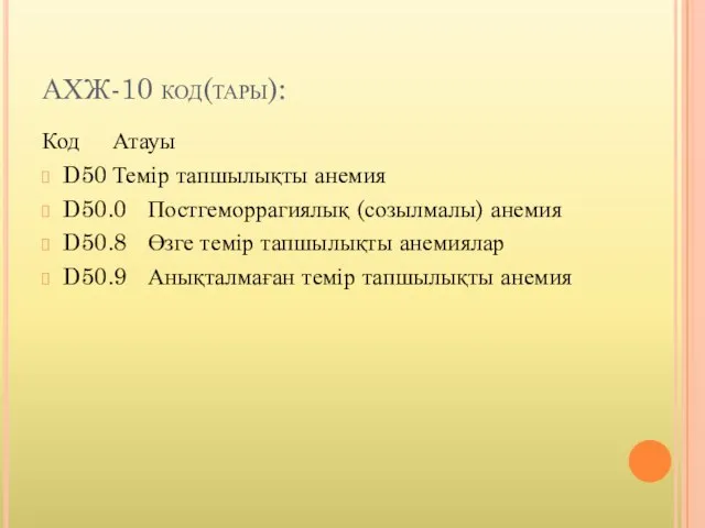 АХЖ-10 код(тары): Код Атауы D50 Темір тапшылықты анемия D50.0 Постгеморрагиялық (созылмалы)