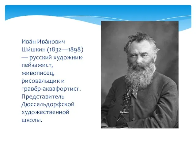 Ива́н Ива́нович Ши́шкин (1832—1898) — русский художник-пейзажист, живописец, рисовальщик и гравёр-аквафортист. Представитель Дюссельдорфской художественной школы.