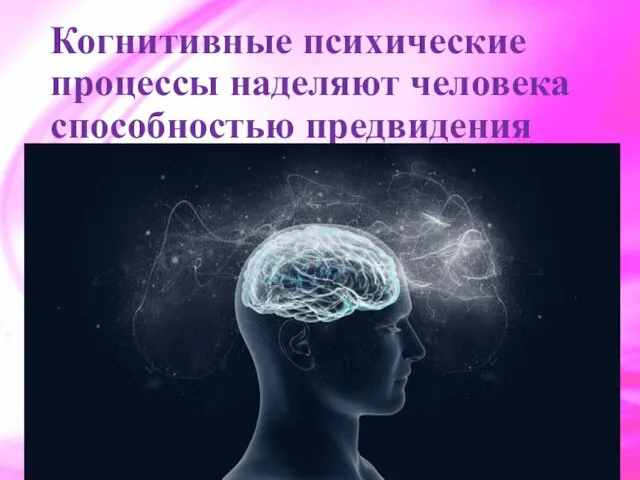 Когнитивные психические процессы наделяют человека способностью предвидения