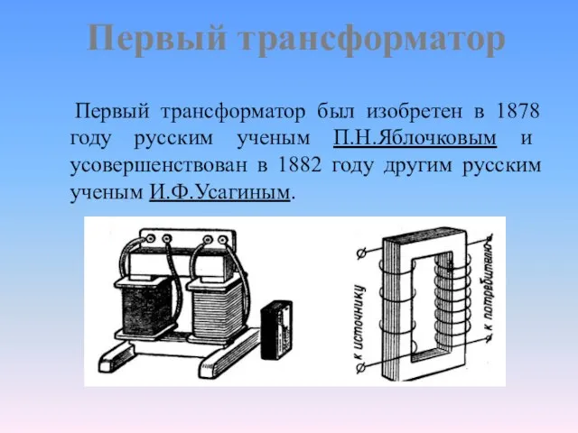 Первый трансформатор Первый трансформатор был изобретен в 1878 году русским ученым
