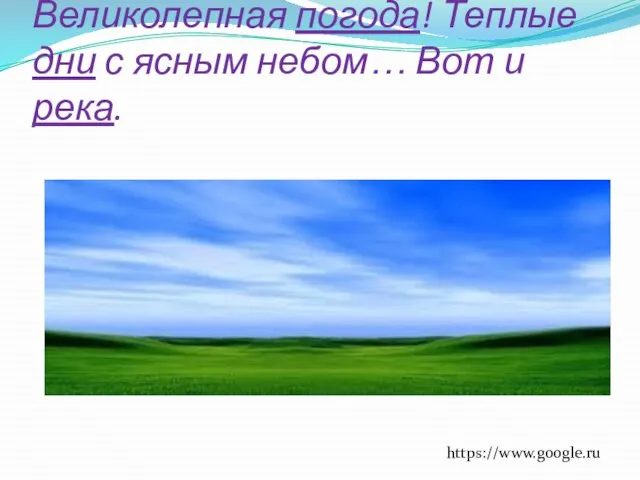 Великолепная погода! Теплые дни с ясным небом… Вот и река. https://www.google.ru