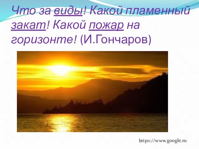 Что за виды! Какой пламенный закат! Какой пожар на горизонте! (И.Гончаров) https://www.google.ru