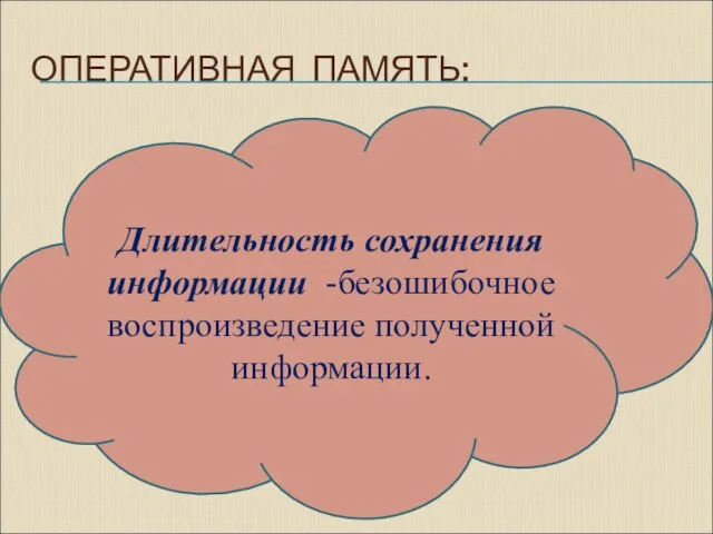 ОПЕРАТИВНАЯ ПАМЯТЬ: Длительность сохранения информации -безошибочное воспроизведение полученной информации.