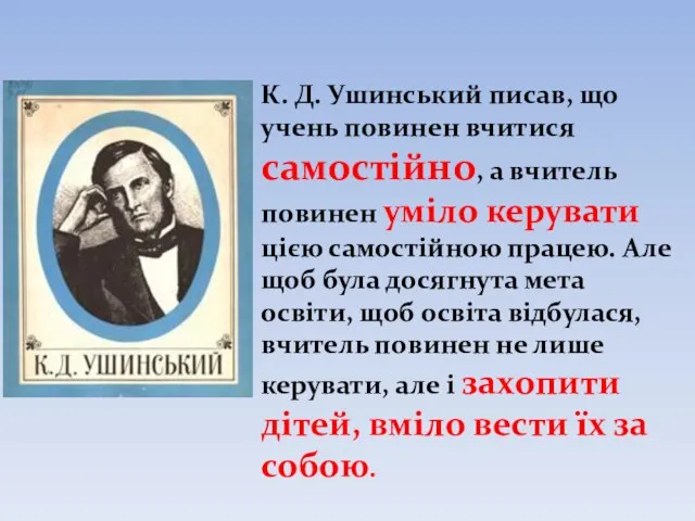 К. Д. Ушинський писав, що учень повинен вчитися самостійно, а вчитель