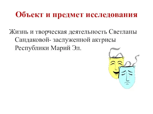 Объект и предмет исследования Жизнь и творческая деятельность Светланы Сандаковой- заслуженной актрисы Республики Марий Эл.