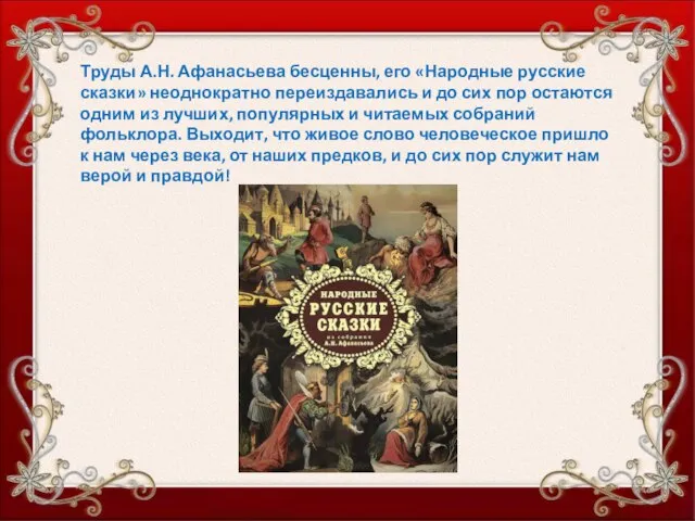 Труды А.Н. Афанасьева бесценны, его «Народные русские сказки» неоднократно переиздавались и