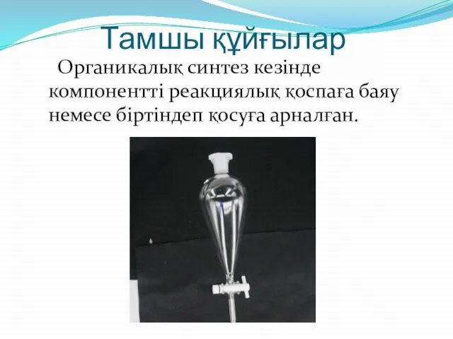 Тамшы құйғылар Органикалық синтез кезінде компонентті реакциялық қоспаға баяу немесе біртіндеп қосуға арналған.