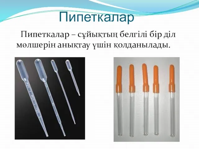 Пипеткалар Пипеткалар – сұйықтың белгілі бір діл мөлшерін анықтау үшін қолданылады.