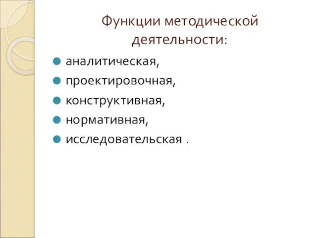 Функции методической деятельности: аналитическая, проектировочная, конструктивная, нормативная, исследовательская .