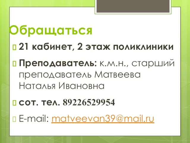 Обращаться 21 кабинет, 2 этаж поликлиники Преподаватель: к.м.н., старший преподаватель Матвеева