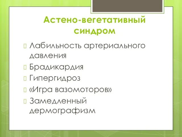 Астено-вегетативный синдром Лабильность артериального давления Брадикардия Гипергидроз «Игра вазомоторов» Замедленный дермографизм