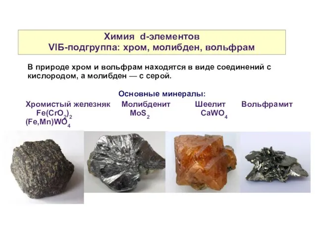Химия d-элементов VIБ-подгруппа: хром, молибден, вольфрам Хромистый железняк Молибденит Шеелит Вольфрамит