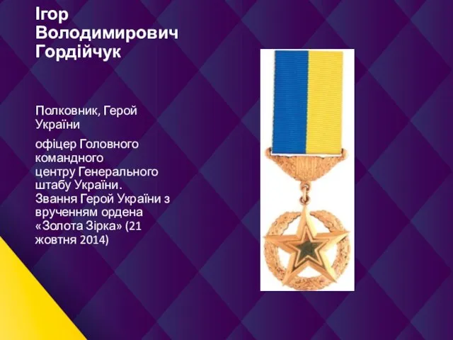 Ігор ВолодимировичГордійчук Полковник, Герой України офіцер Головного командного центру Генерального штабу