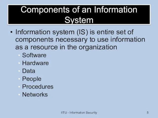 Components of an Information System Information system (IS) is entire set