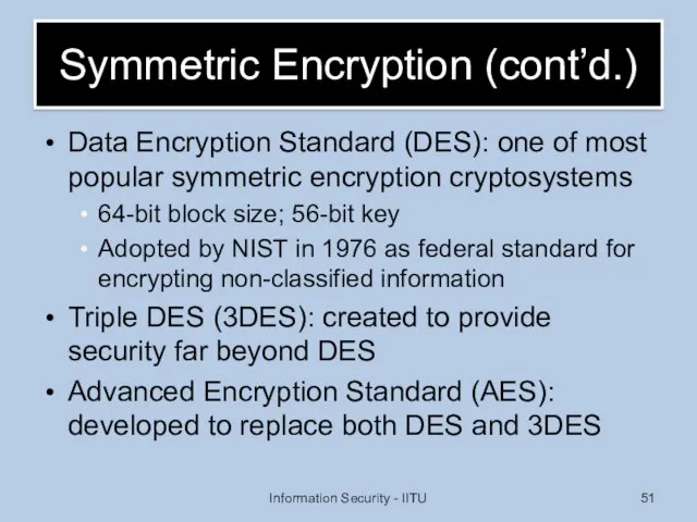 Symmetric Encryption (cont’d.) Data Encryption Standard (DES): one of most popular