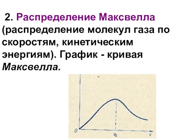 2. Распределение Максвелла (распределение молекул газа по скоростям, кинетическим энергиям). График - кривая Максвелла.