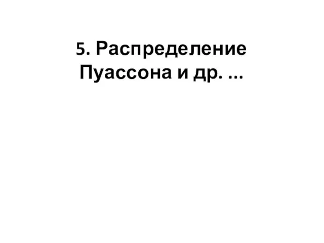 5. Распределение Пуассона и др. ...