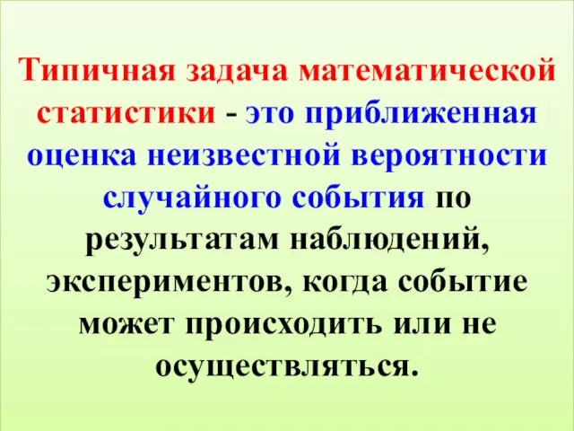 Типичная задача математической статистики - это приближенная оценка неизвестной вероятности случайного