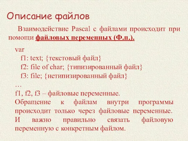 Описание файлов Взаимодействие Pascal с файлами происходит при помощи файловых переменных