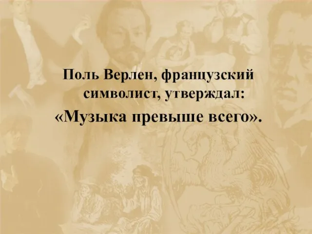 Поль Верлен, французский символист, утверждал: «Музыка превыше всего».